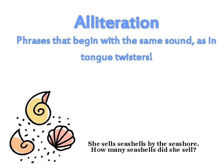 Alliteration Phrases that begin with the same sound, as in tongue twisters! She sells