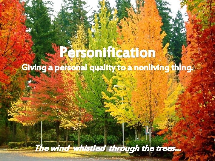 Personification Giving a personal quality to a nonliving thing. The wind whistled through the