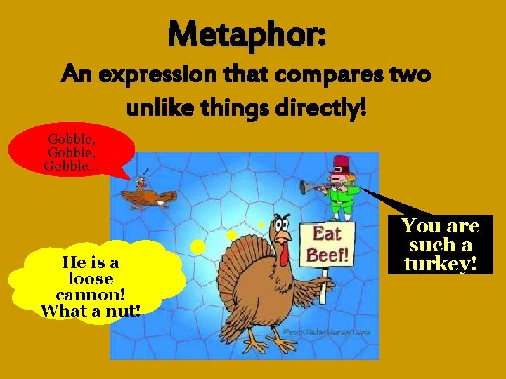 Metaphor: An expression that compares two unlike things directly! Gobble, Gobble… He is a