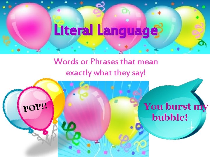 Literal Language Words or Phrases that mean exactly what they say! POP!! You burst