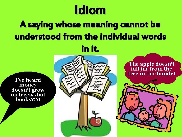 Idiom A saying whose meaning cannot be understood from the individual words in it.