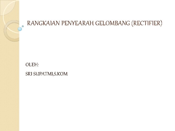 RANGKAIAN PENYEARAH GELOMBANG (RECTIFIER) OLEH: SRI SUPATMI, S. KOM 