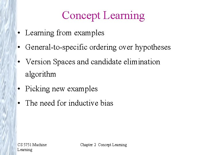 Concept Learning • Learning from examples • General-to-specific ordering over hypotheses • Version Spaces