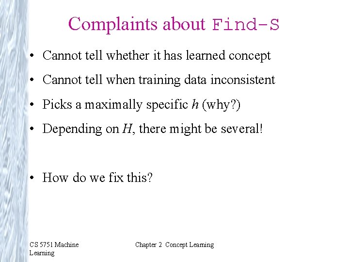 Complaints about Find-S • Cannot tell whether it has learned concept • Cannot tell