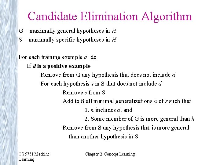 Candidate Elimination Algorithm G = maximally general hypotheses in H S = maximally specific