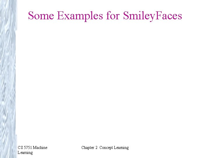 Some Examples for Smiley. Faces CS 5751 Machine Learning Chapter 2 Concept Learning 