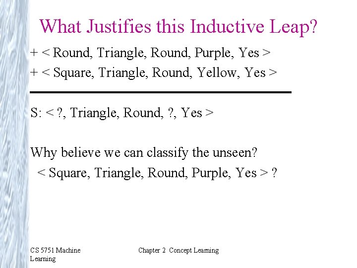 What Justifies this Inductive Leap? + < Round, Triangle, Round, Purple, Yes > +