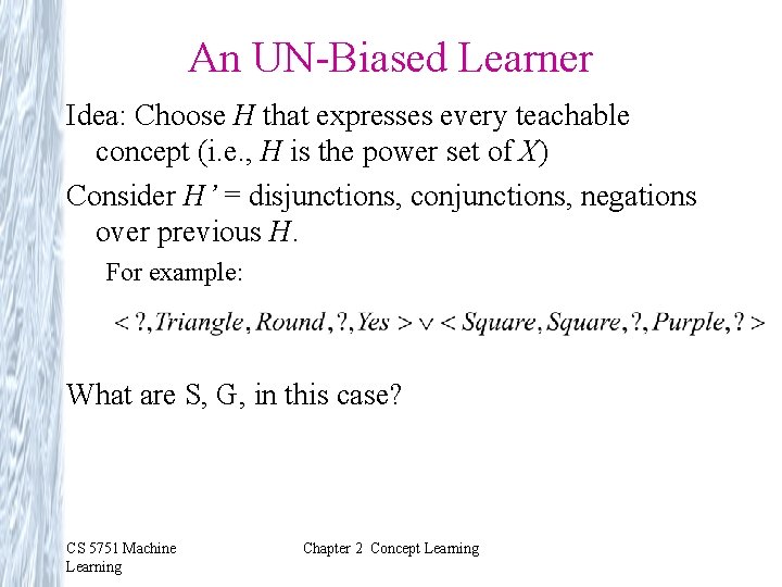 An UN-Biased Learner Idea: Choose H that expresses every teachable concept (i. e. ,