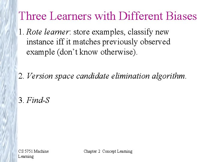 Three Learners with Different Biases 1. Rote learner: store examples, classify new instance iff