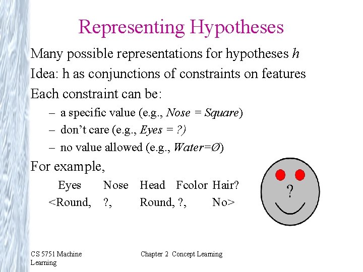 Representing Hypotheses Many possible representations for hypotheses h Idea: h as conjunctions of constraints