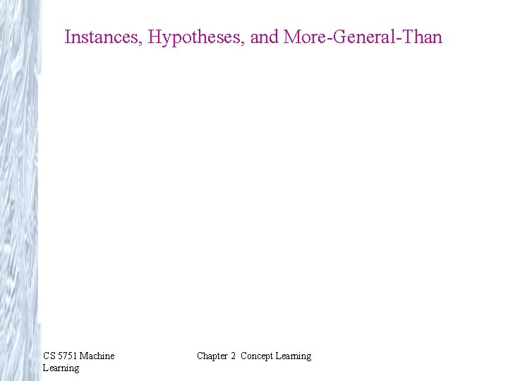 Instances, Hypotheses, and More-General-Than CS 5751 Machine Learning Chapter 2 Concept Learning 