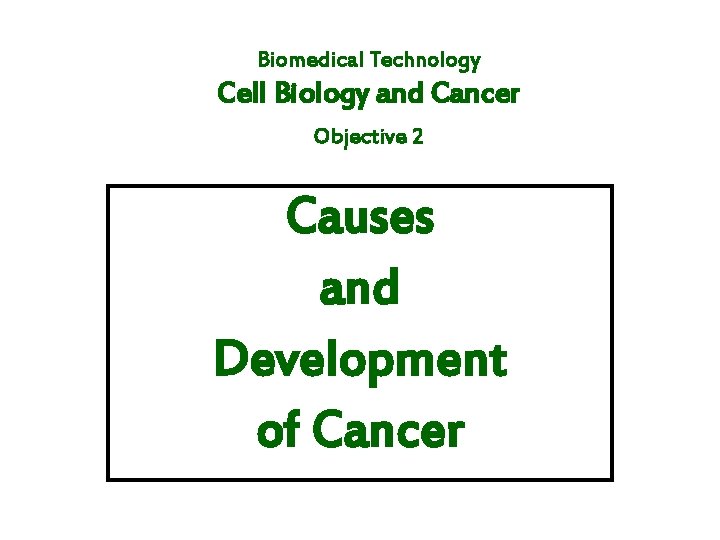 Biomedical Technology Cell Biology and Cancer Objective 2 Causes and Development of Cancer 