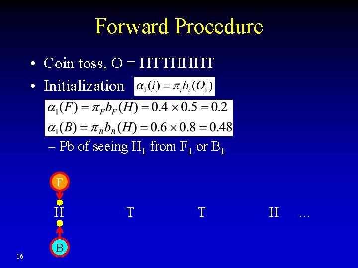 Forward Procedure • Coin toss, O = HTTHHHT • Initialization – Pb of seeing