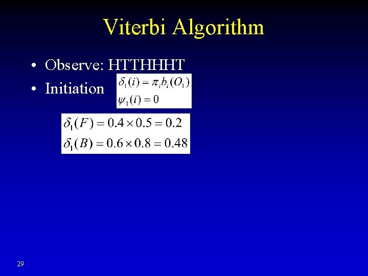 Viterbi Algorithm • Observe: HTTHHHT • Initiation 29 