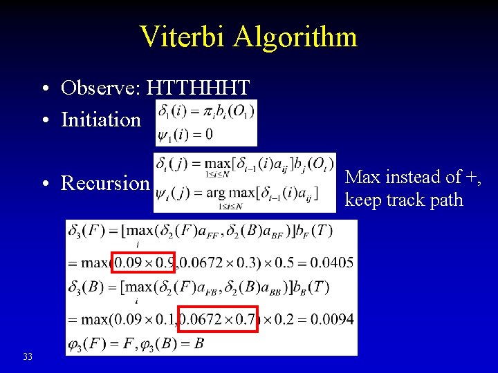 Viterbi Algorithm • Observe: HTTHHHT • Initiation • Recursion 33 Max instead of +,