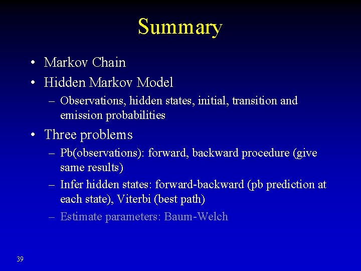 Summary • Markov Chain • Hidden Markov Model – Observations, hidden states, initial, transition