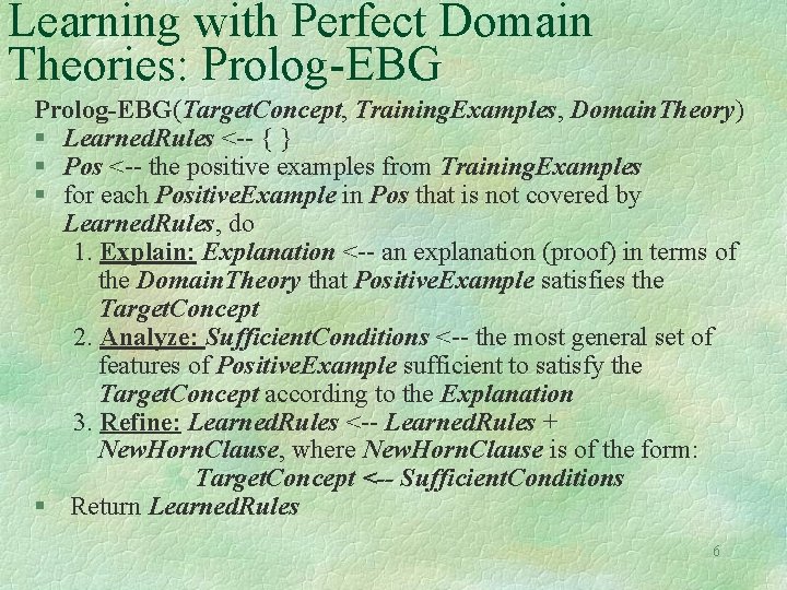 Learning with Perfect Domain Theories: Prolog-EBG(Target. Concept, Training. Examples, Domain. Theory) § Learned. Rules