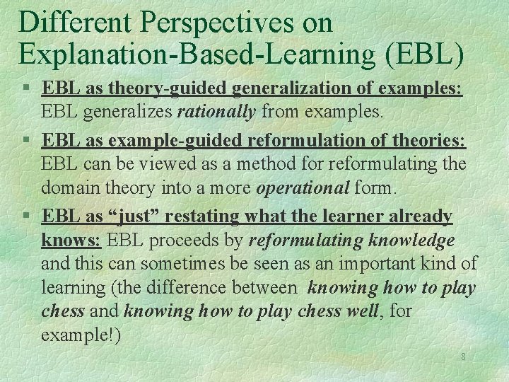 Different Perspectives on Explanation-Based-Learning (EBL) § EBL as theory-guided generalization of examples: EBL generalizes