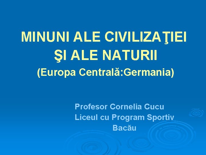 MINUNI ALE CIVILIZAŢIEI ŞI ALE NATURII (Europa Centrală: Germania) Profesor Cornelia Cucu Liceul cu