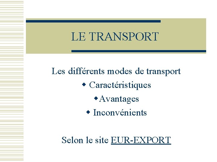 LE TRANSPORT Les différents modes de transport w Caractéristiques w. Avantages w Inconvénients Selon
