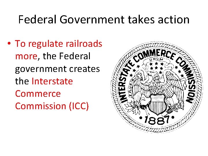 Federal Government takes action • To regulate railroads more, the Federal government creates the