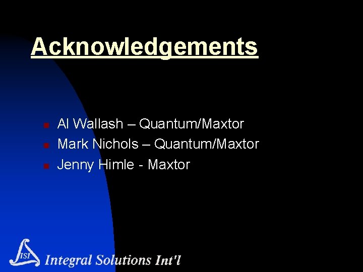 Acknowledgements n n n Al Wallash – Quantum/Maxtor Mark Nichols – Quantum/Maxtor Jenny Himle