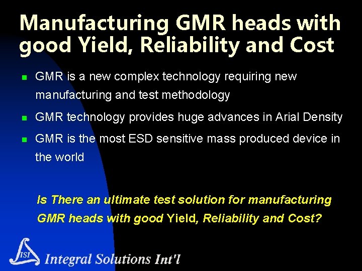 Manufacturing GMR heads with good Yield, Reliability and Cost n GMR is a new