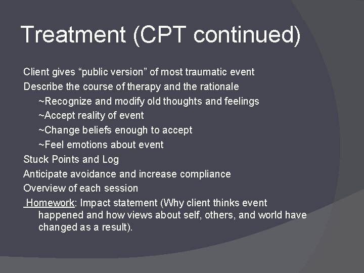 Treatment (CPT continued) Client gives “public version” of most traumatic event Describe the course