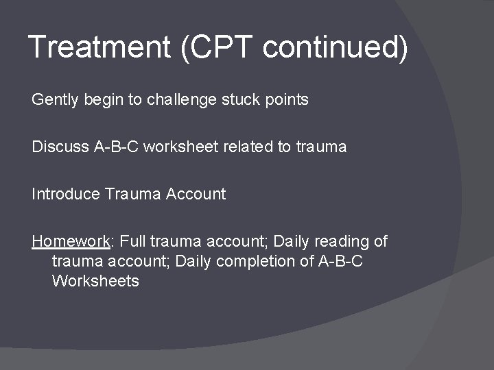 Treatment (CPT continued) Gently begin to challenge stuck points Discuss A-B-C worksheet related to