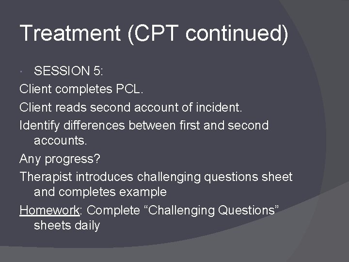 Treatment (CPT continued) SESSION 5: Client completes PCL. Client reads second account of incident.