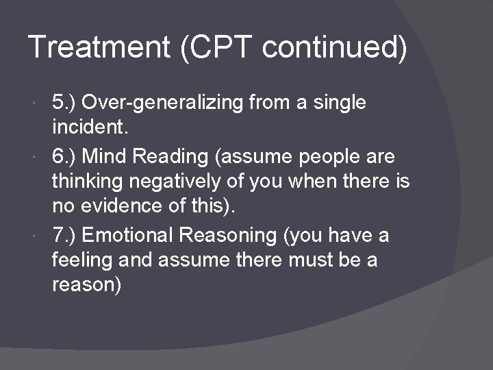 Treatment (CPT continued) 5. ) Over-generalizing from a single incident. 6. ) Mind Reading