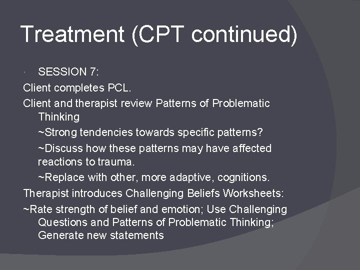 Treatment (CPT continued) SESSION 7: Client completes PCL. Client and therapist review Patterns of