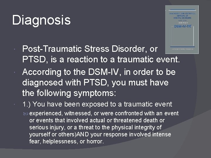 Diagnosis Post-Traumatic Stress Disorder, or PTSD, is a reaction to a traumatic event. According