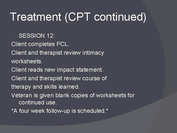 Treatment (CPT continued) SESSION 12: Client completes PCL. Client and therapist review intimacy worksheets.