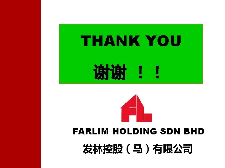 THANK YOU 谢谢 ！！ FARLIM HOLDING SDN BHD 发林控股（马）有限公司 