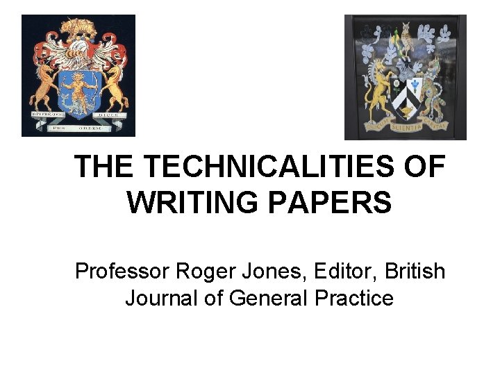 THE TECHNICALITIES OF WRITING PAPERS Professor Roger Jones, Editor, British Journal of General Practice