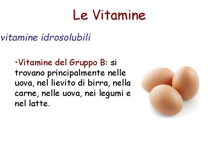 Le Vitamine vitamine idrosolubili • Vitamine del Gruppo B: si trovano principalmente nelle uova,
