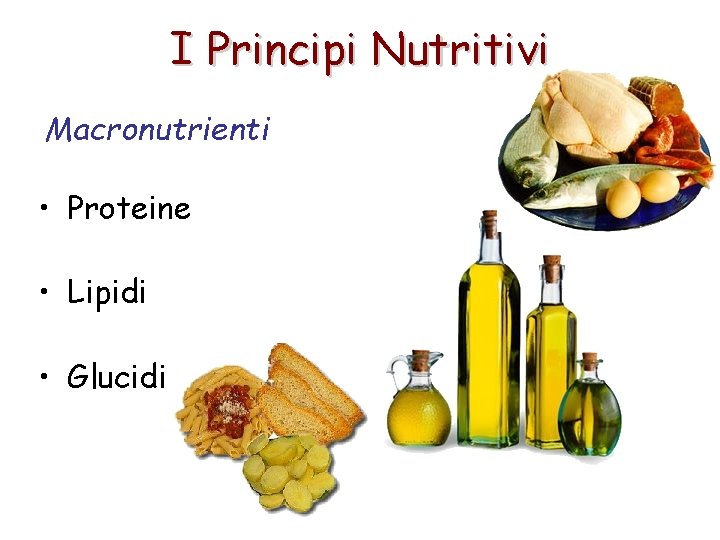 I Principi Nutritivi Macronutrienti • Proteine • Lipidi • Glucidi 