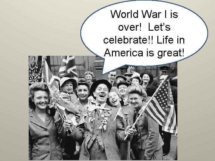 World War I is over! Let’s celebrate!! Life in America is great! 