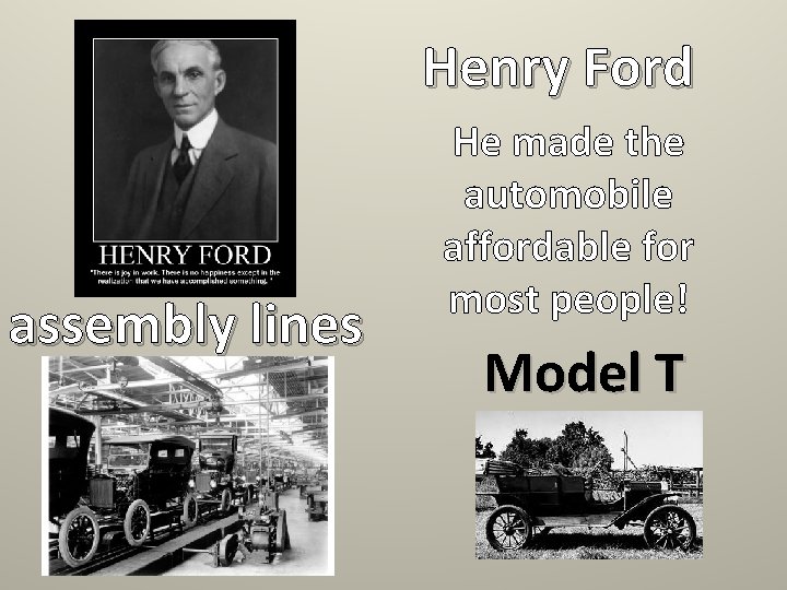 Henry Ford assembly lines He made the automobile affordable for most people! Model T