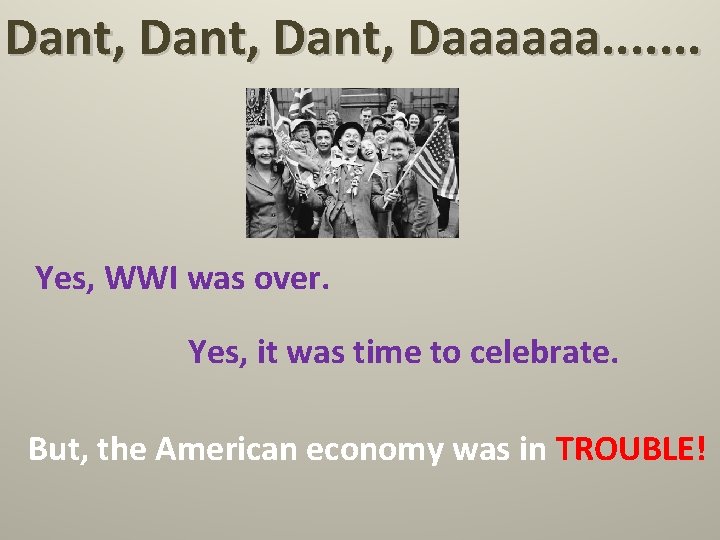 Dant, Daaaaaa. . . . Yes, WWI was over. Yes, it was time to