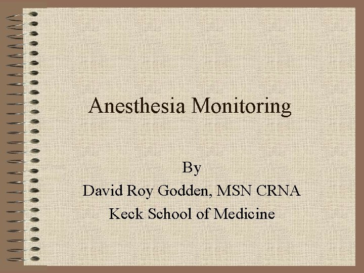 Anesthesia Monitoring By David Roy Godden, MSN CRNA Keck School of Medicine 