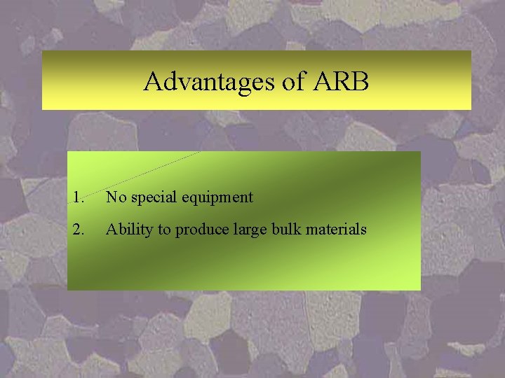 Advantages of ARB 1. No special equipment 2. Ability to produce large bulk materials