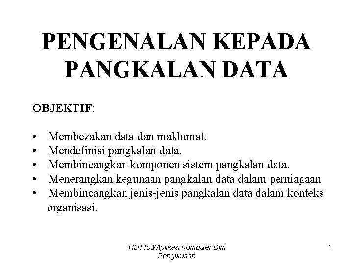 PENGENALAN KEPADA PANGKALAN DATA OBJEKTIF: • • • Membezakan data dan maklumat. Mendefinisi pangkalan