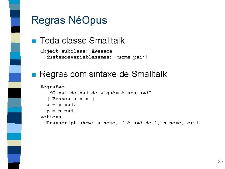 Regras NéOpus n Toda classe Smalltalk Object subclass: #Pessoa instance. Variable. Names: ‘nome pai’!