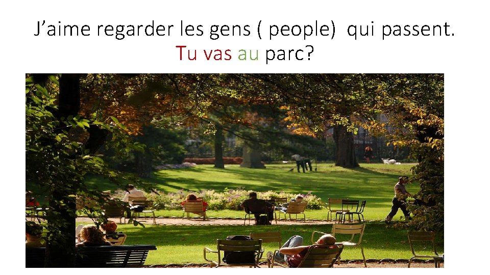 J’aime regarder les gens ( people) qui passent. Tu vas au parc? 