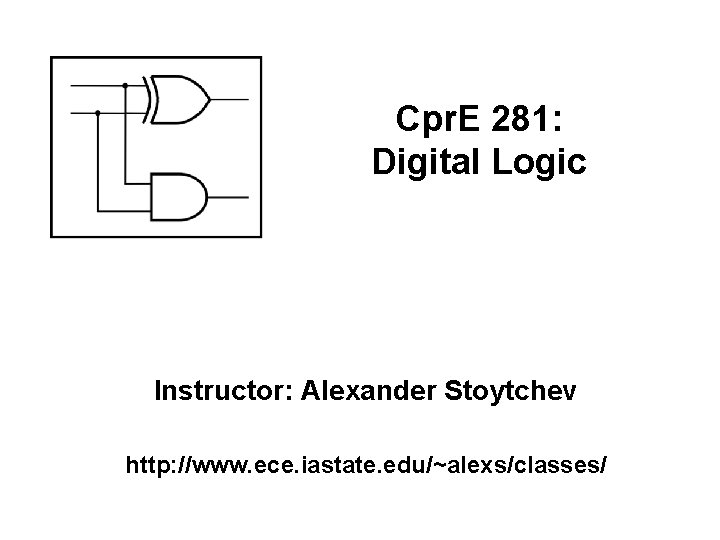 Cpr. E 281: Digital Logic Instructor: Alexander Stoytchev http: //www. ece. iastate. edu/~alexs/classes/ 