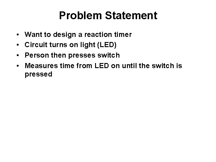 Problem Statement • • Want to design a reaction timer Circuit turns on light