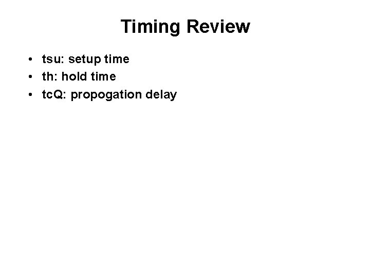 Timing Review • tsu: setup time • th: hold time • tc. Q: propogation