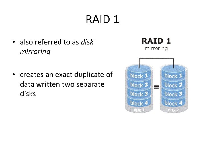 RAID 1 • also referred to as disk mirroring • creates an exact duplicate